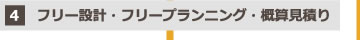 4.フリー設計・フリープランニング・概算見積り