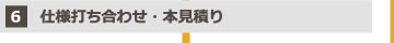 6.仕様打ち合わせ・本見積り